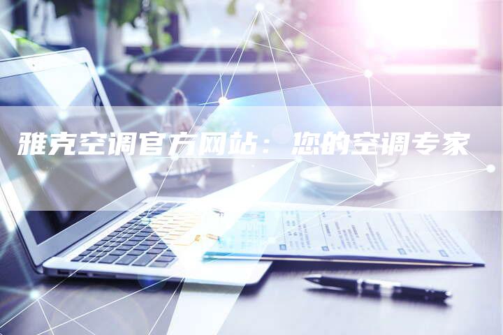 雅克空调官方网站：您的空调专家
