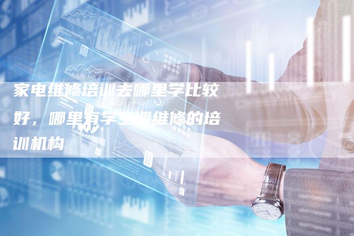 家电维修培训去哪里学比较好，哪里有学空调维修的培训机构