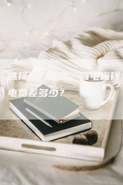 选择变频空调，省电省钱！电费差多少？