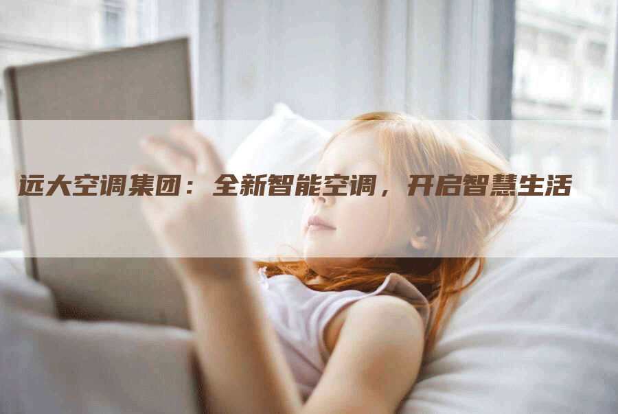 远大空调集团：全新智能空调，开启智慧生活