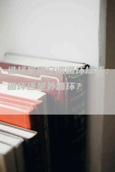 选择家用空调循环模式：内循环还是外循环？