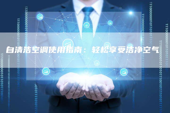 自清洁空调使用指南：轻松享受洁净空气