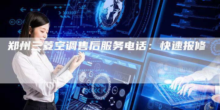 郑州三菱空调售后服务电话：快速报修