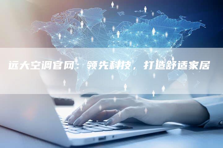 远大空调官网：领先科技，打造舒适家居