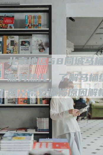 北京地区58同城马桶维修服务热线，了解马桶维修费用及常见漏损原因解析