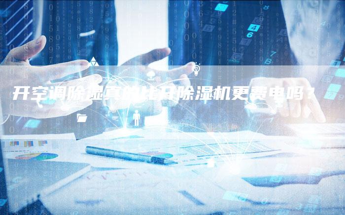 开空调除湿真的比开除湿机更费电吗？