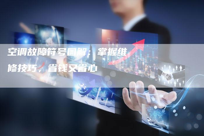 空调故障符号图解:掌握维修技巧,省钱又省心