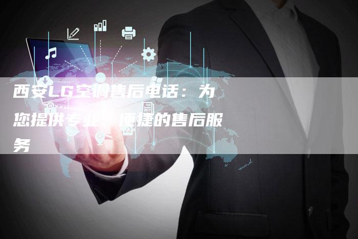 西安LG空调售后电话：为您提供专业、便捷的售后服务