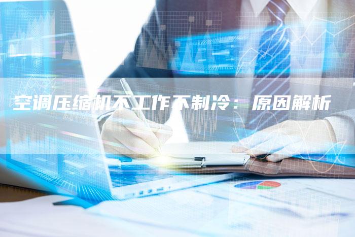 空调压缩机不工作不制冷:原因解析