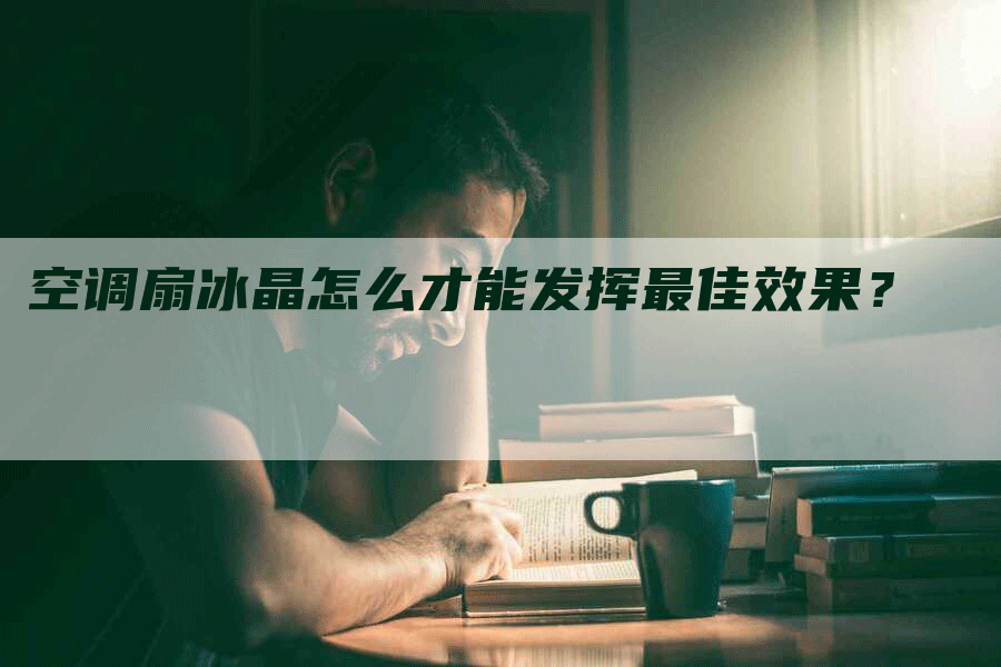 空调扇冰晶怎么才能发挥最佳效果？