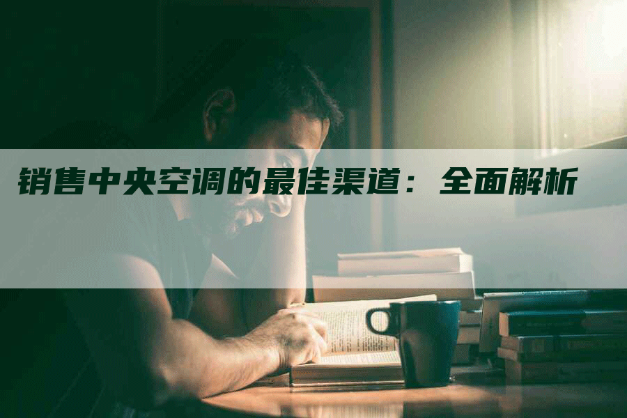 销售中央空调的最佳渠道：全面解析