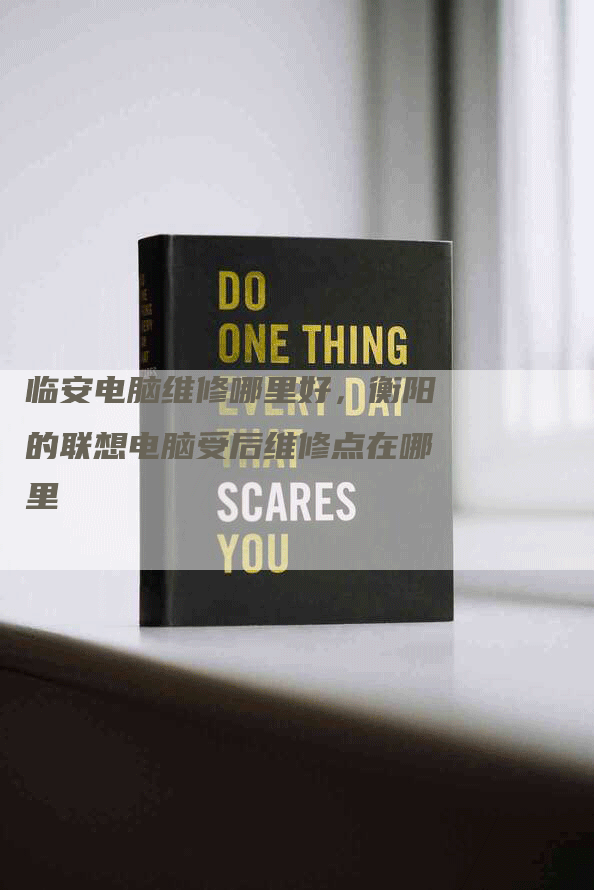 临安电脑维修哪里好,衡阳的联想电脑受后维修点在哪里