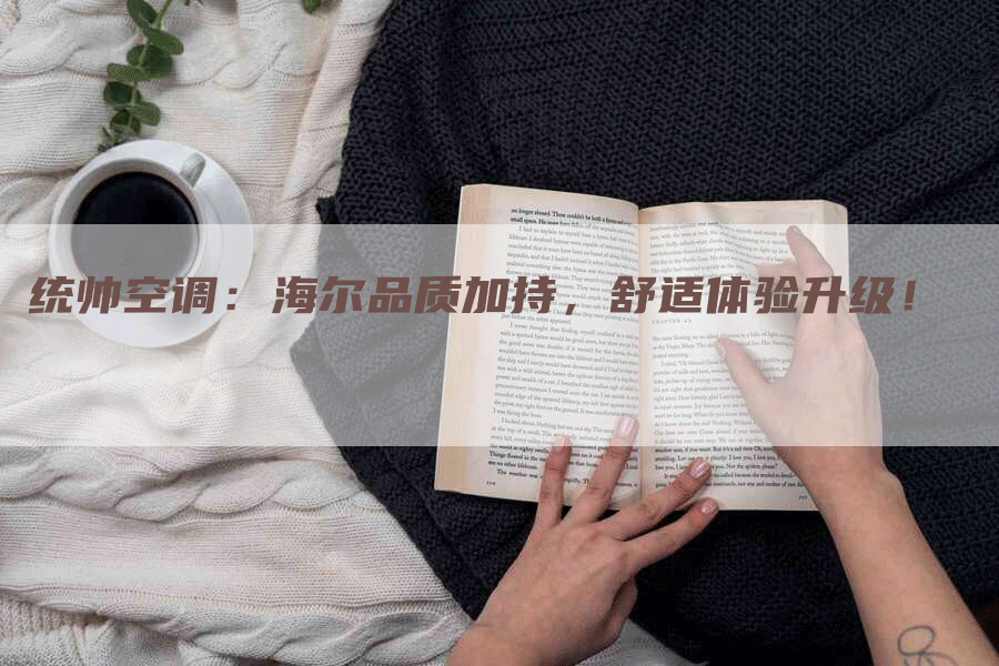 统帅空调：海尔品质加持，舒适体验升级！