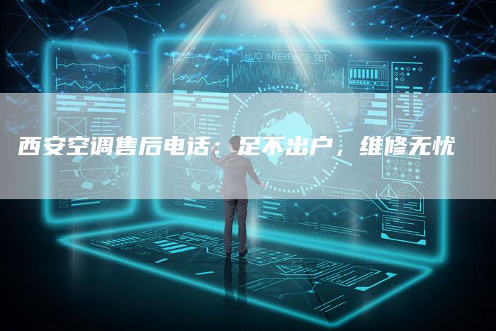 西安空调售后电话：足不出户，维修无忧