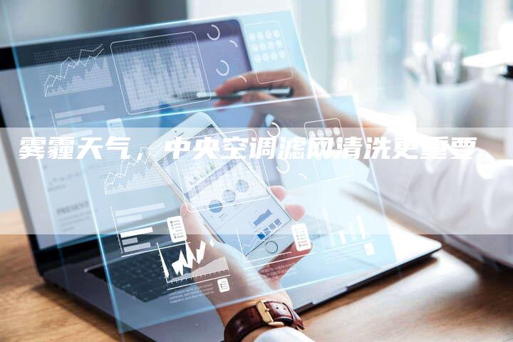 雾霾天气，中央空调滤网清洗更重要
