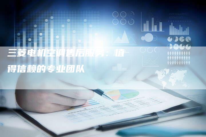 三菱电机空调售后服务：值得信赖的专业团队