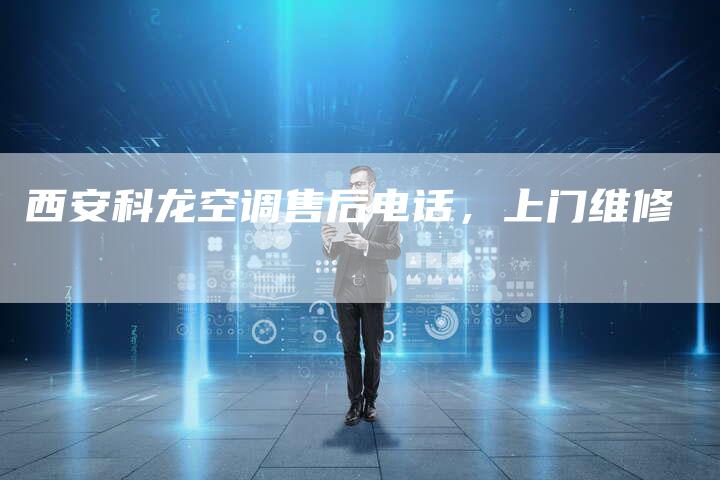 西安科龙空调售后电话，上门维修