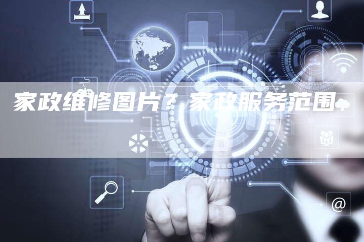 家政维修图片？家政服务范围