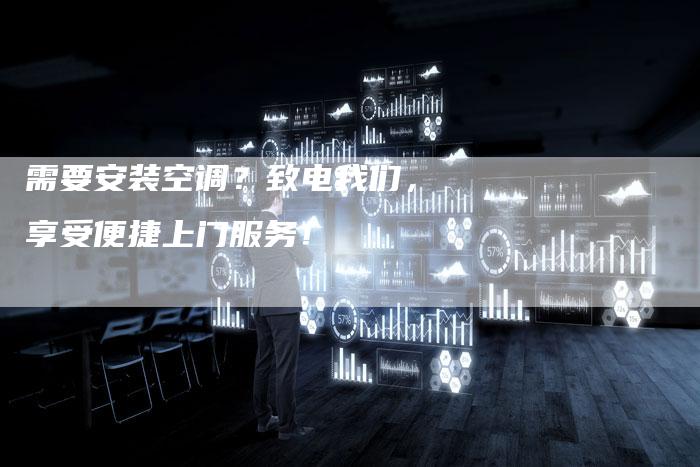 需要安装空调？致电我们，享受便捷上门服务！