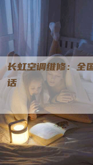 长虹空调维修：全国统一电话