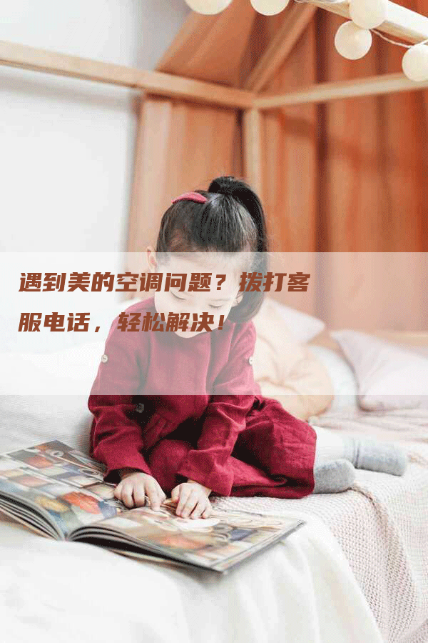 遇到美的空调问题？拨打客服电话，轻松解决！