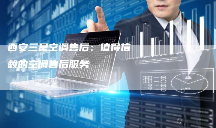 西安三星空调售后：值得信赖的空调售后服务