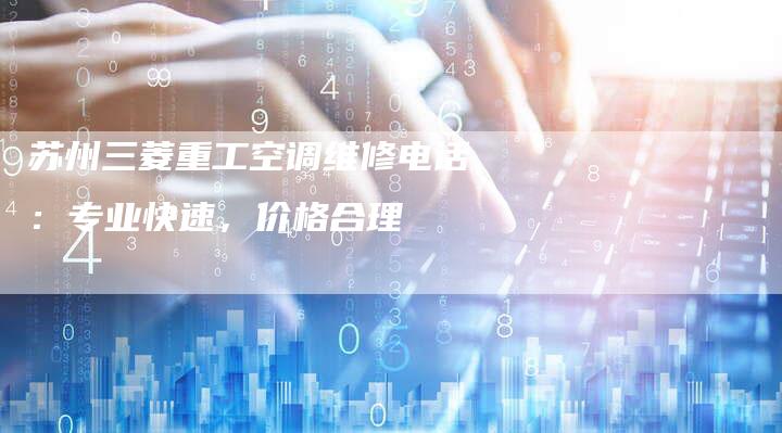 苏州三菱重工空调维修电话：专业快速，价格合理