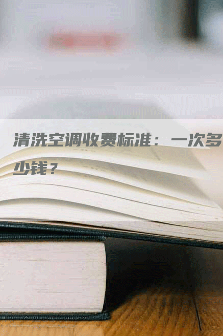 清洗空调收费标准：一次多少钱？