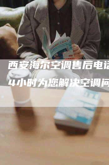 西安海尔空调售后电话：24小时为您解决空调问题