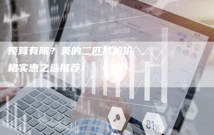 预算有限？美的二匹挂机价格实惠之选推荐！