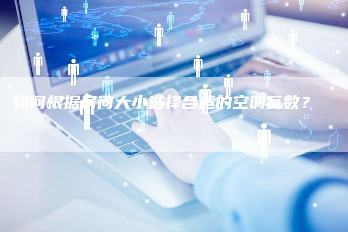 如何根据房间大小选择合适的空调瓦数？