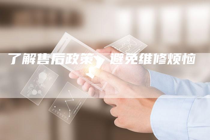 了解售后政策，避免维修烦恼