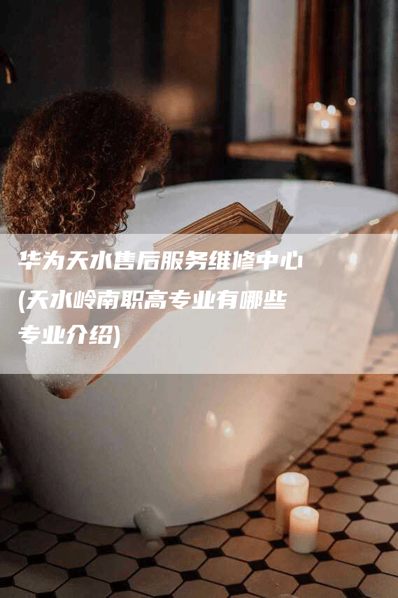 华为天水售后服务维修中心(天水岭南职高专业有哪些专业介绍)