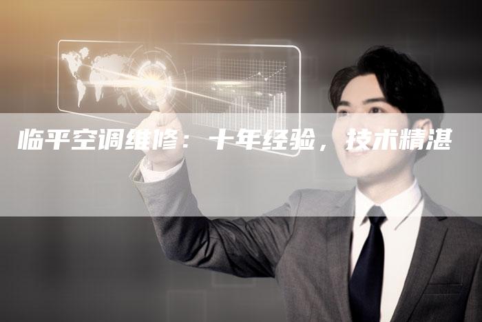 临平空调维修：十年经验，技术精湛
