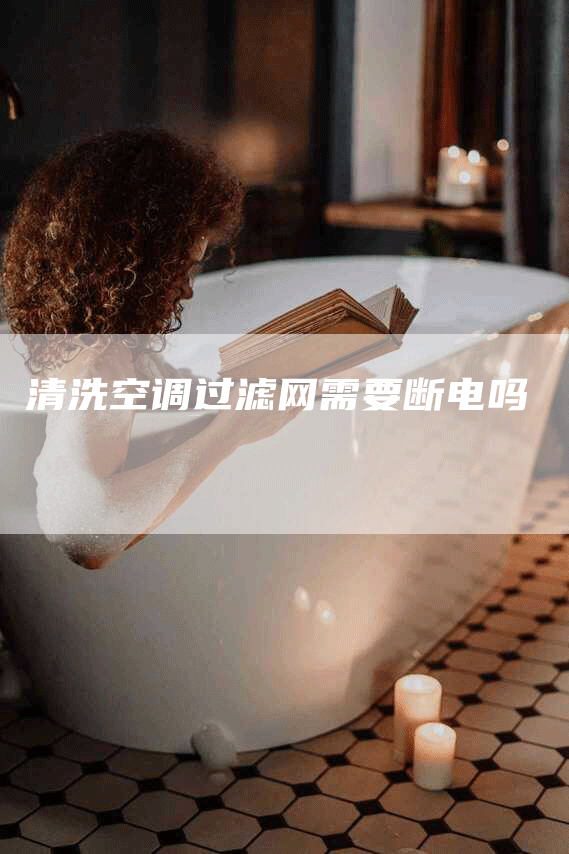 清洗空调过滤网需要断电吗