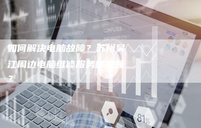 如何解决电脑故障？苏州吴江周边电脑维修服务哪家强？