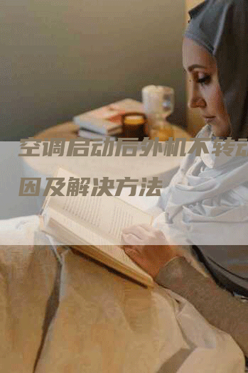 空调启动后外机不转动的原因及解决方法