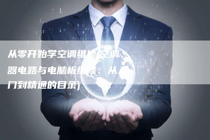 从零开始学空调维修(空调器电路与电脑板维修：从入门到精通的目录)