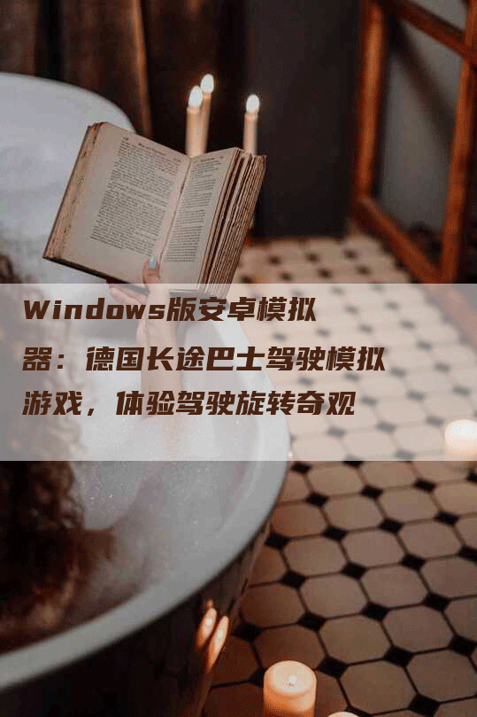 Windows版安卓模拟器：德国长途巴士驾驶模拟游戏，体验驾驶旋转奇观