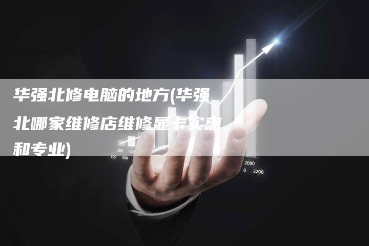 华强北修电脑的地方(华强北哪家维修店维修显卡实惠和专业)