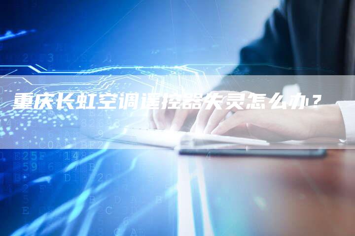 重庆长虹空调遥控器失灵怎么办？