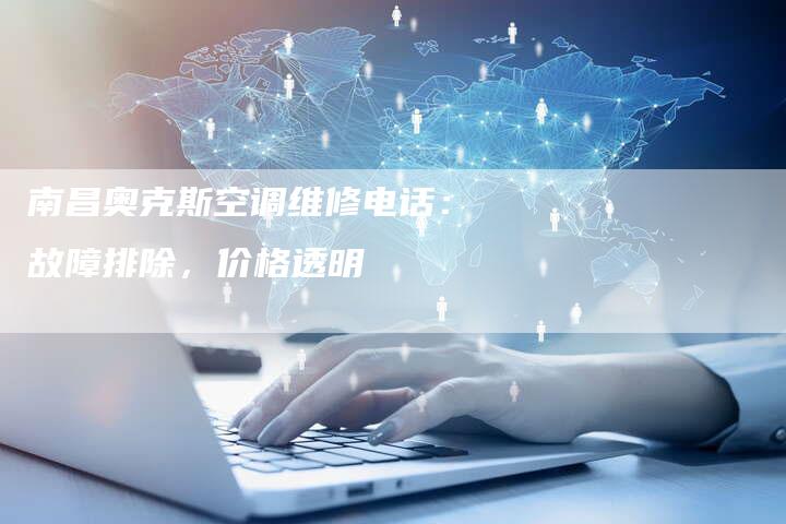 南昌奥克斯空调维修电话：故障排除，价格透明