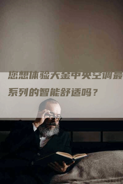 您想体验大金中央空调最新系列的智能舒适吗？