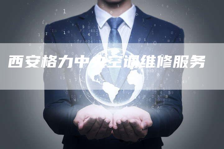 西安格力中央空调维修服务