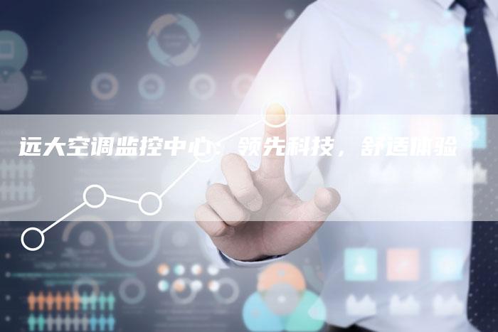 远大空调监控中心：领先科技，舒适体验