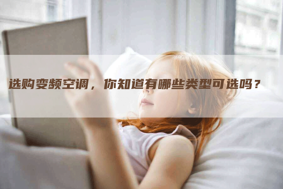 选购变频空调，你知道有哪些类型可选吗？