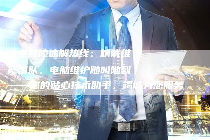 家电故障速解热线：精诚维修团队，电脑维护随叫随到——您的贴心技术助手，竭诚为您服务