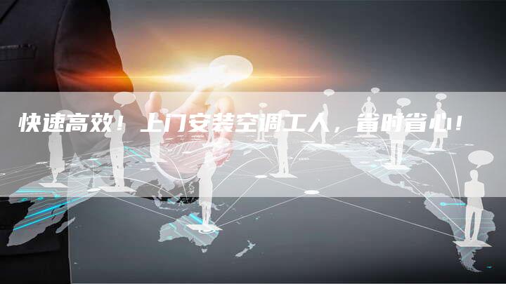快速高效！上门安装空调工人，省时省心！