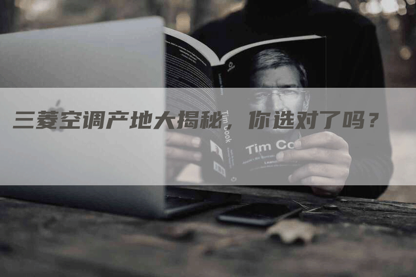 三菱空调产地大揭秘，你选对了吗？