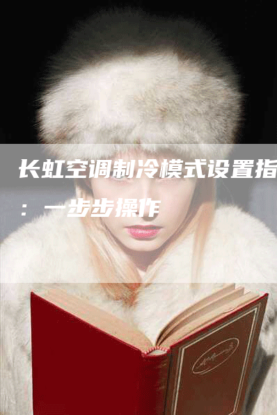 长虹空调制冷模式设置指南：一步步操作